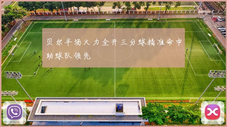 贝尔半场火力全开三分球精准命中助球队领先