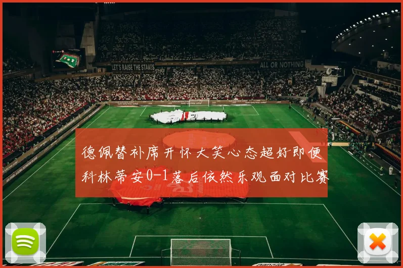 德佩替补席开怀大笑心态超好即便科林蒂安0-1落后依然乐观面对比赛