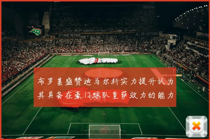 布罗基盛赞迪马尔科实力提升认为其具备在豪门球队皇萨效力的能力
