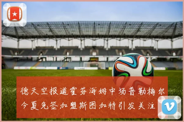 德天空报道霍芬海姆中场普勒梅尔今夏免签加盟斯图加特引发关注