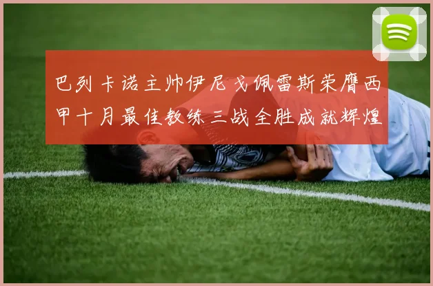 巴列卡诺主帅伊尼戈佩雷斯荣膺西甲十月最佳教练三战全胜成就辉煌