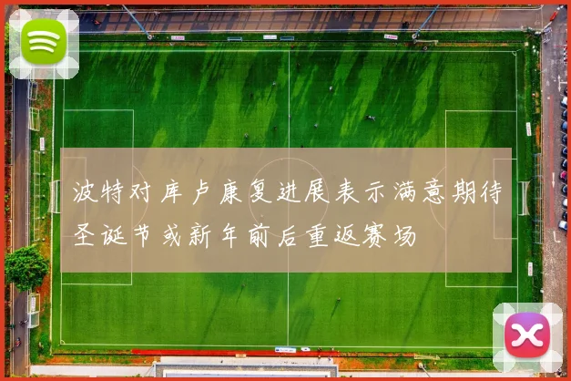 波特对库卢康复进展表示满意期待圣诞节或新年前后重返赛场