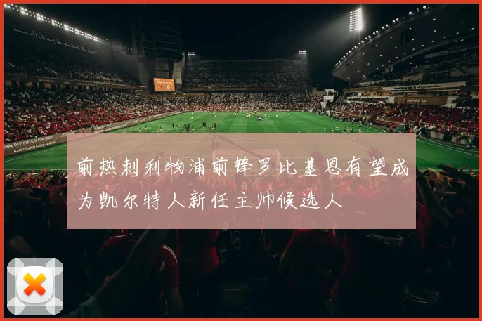 前热刺利物浦前锋罗比基恩有望成为凯尔特人新任主帅候选人