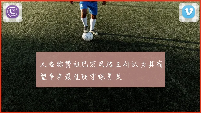大洛称赞祖巴茨风格互补认为其有望争夺最佳防守球员奖