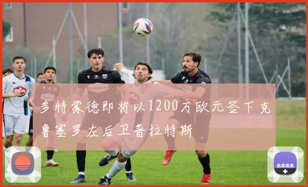 多特蒙德即将以1200万欧元签下克鲁塞罗左后卫普拉特斯