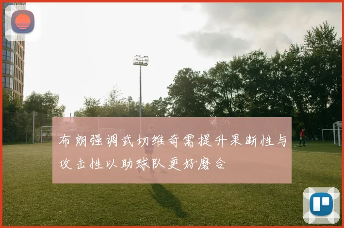 布朗强调武切维奇需提升果断性与攻击性以助球队更好磨合