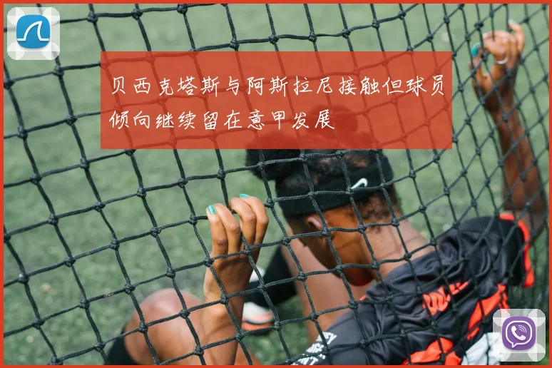 贝西克塔斯与阿斯拉尼接触但球员倾向继续留在意甲发展