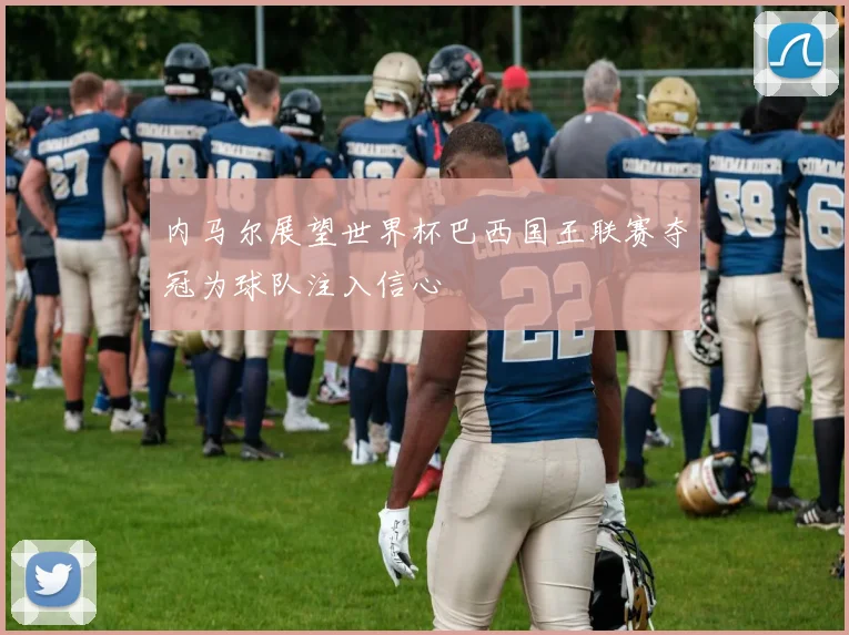 内马尔展望世界杯巴西国王联赛夺冠为球队注入信心