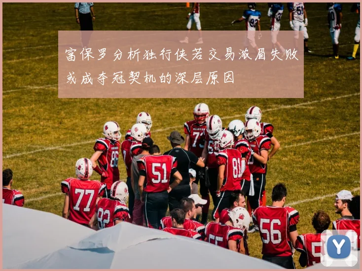 富保罗分析独行侠若交易浓眉失败或成夺冠契机的深层原因