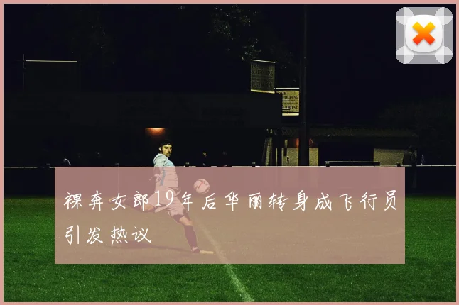 裸奔女郎19年后华丽转身成飞行员引发热议