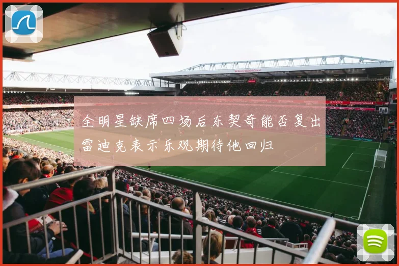 全明星缺席四场后东契奇能否复出雷迪克表示乐观期待他回归