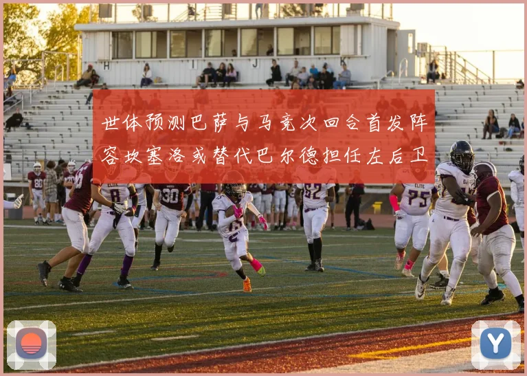 世体预测巴萨与马竞次回合首发阵容坎塞洛或替代巴尔德担任左后卫