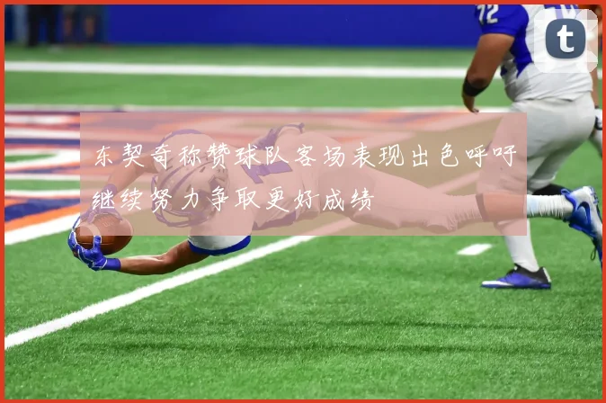 东契奇称赞球队客场表现出色呼吁继续努力争取更好成绩