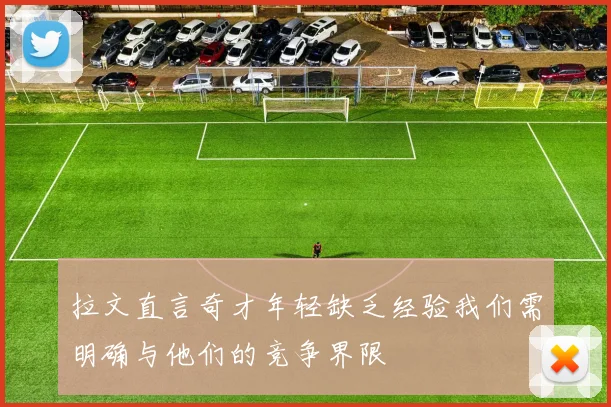 拉文直言奇才年轻缺乏经验我们需明确与他们的竞争界限