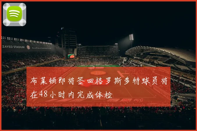 布莱顿即将签回格罗斯多特球员将在48小时内完成体检