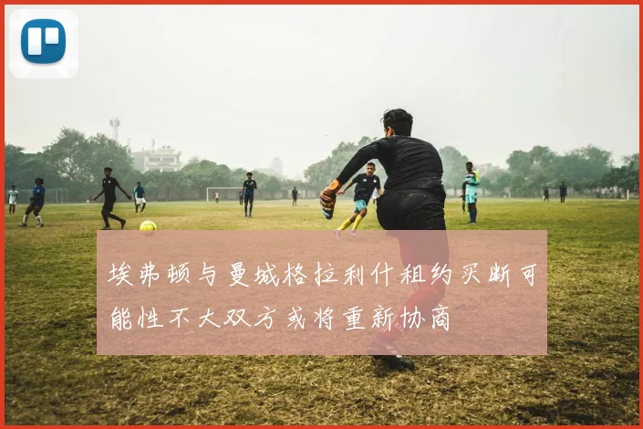 埃弗顿与曼城格拉利什租约买断可能性不大双方或将重新协商